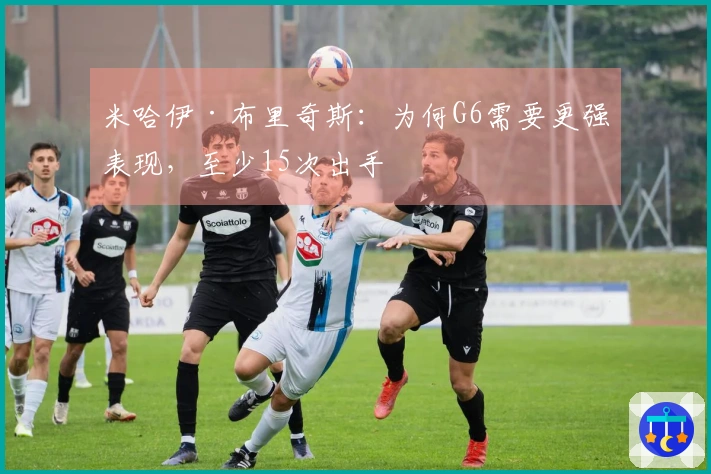 米哈伊·布里奇斯：为何G6需要更强表现，至少15次出手