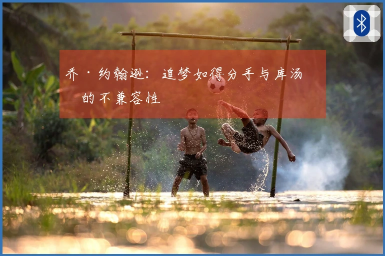 乔·约翰逊：追梦如得分手与库汤杜的不兼容性